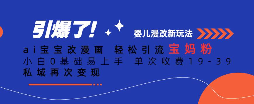ai宝宝改漫画，轻松引流宝妈粉，小白0基础易上手，单次收费19-39，私域再次变现+【揭秘】-火山资源库
