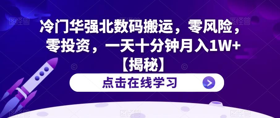 冷门华强北数码搬运，零风险，零投资，一天十分钟月入1W+【揭秘】-火山资源库