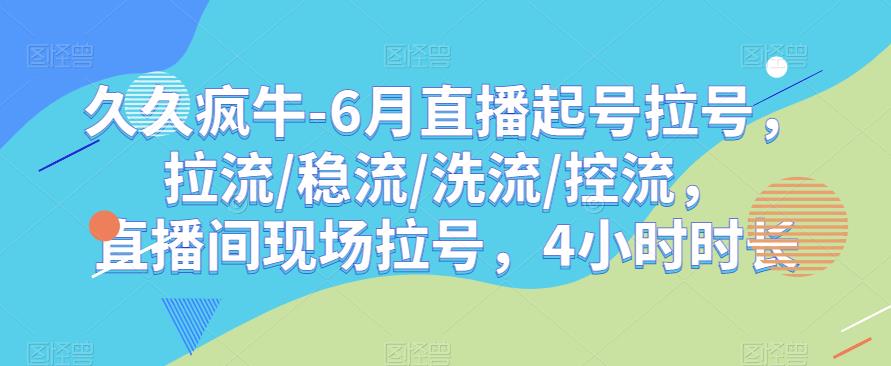 久久疯牛-6月直播起号拉号，拉流/稳流/洗流/控流，​直播间现场拉号，4小时时长-火山资源库