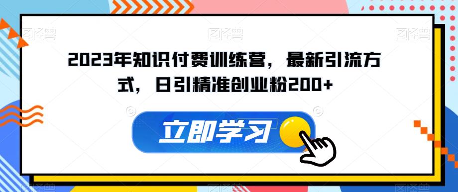 2023年知识付费训练营，最新引流方式，日引精准创业粉200+【揭秘】-火山资源库