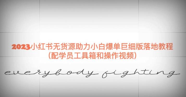 2023小红书无货源助力小白爆单巨细版落地教程（配学员工具箱和操作视频）【揭秘】-火山资源库