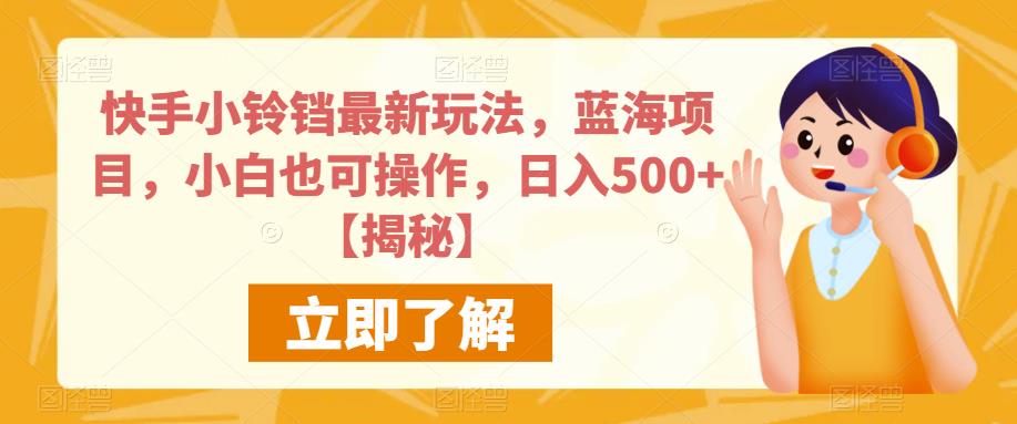 快手小铃铛最新玩法，蓝海项目，小白也可操作，日入500+【揭秘】-火山资源库