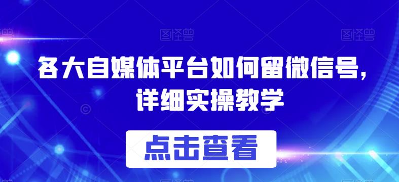 各大自媒体平台如何留微信号，详细实操教学【揭秘】-火山资源库