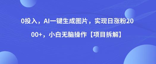 0投入，AI一键生成图片，实现日涨粉2000+，小白无脑操作【项目拆解】-火山资源库