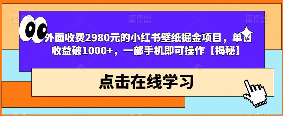 外面收费2980元的小红书壁纸掘金项目，单日收益破1000+，一部手机即可操作【揭秘】-火山资源库