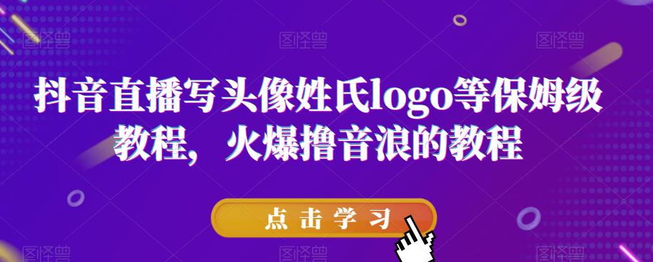 抖音直播写头像姓氏logo等保姆级教程，火爆撸音浪教程【揭秘】-火山资源库