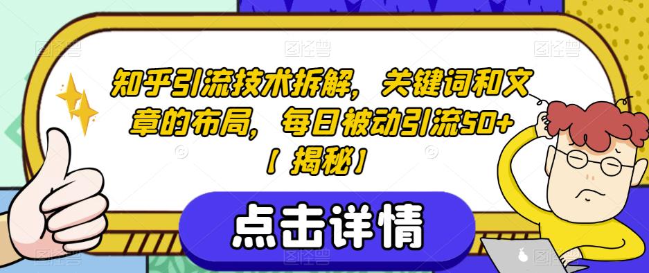 知乎引流技术拆解，关键词和文章的布局，每日被动引流50+【揭秘】-火山资源库