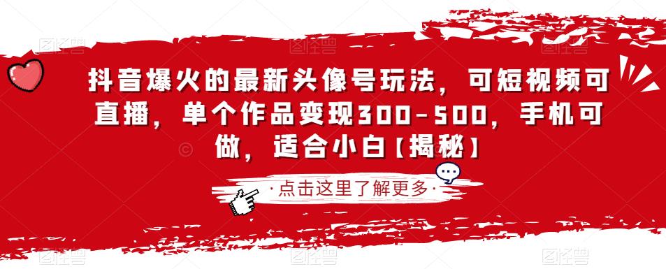 抖音爆火的最新头像号玩法，可短视频可直播，单个作品变现300-500，手机可做，适合小白【揭秘】-火山资源库