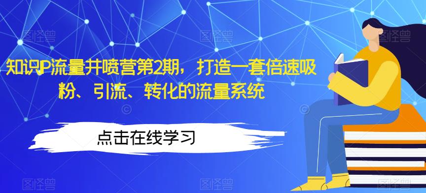 知识IP流量井喷营第2期，打造一套倍速吸粉、引流、转化的流量系统-火山资源库