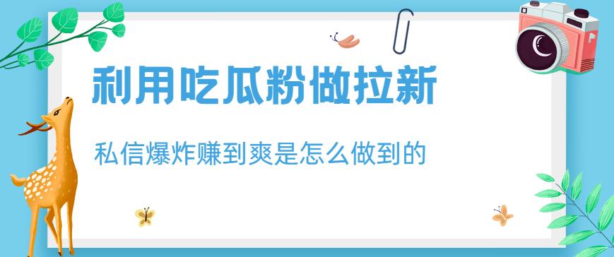 利用吃瓜粉做拉新，私信爆炸日入1000+赚到爽是怎么做到的【揭秘】-火山资源库