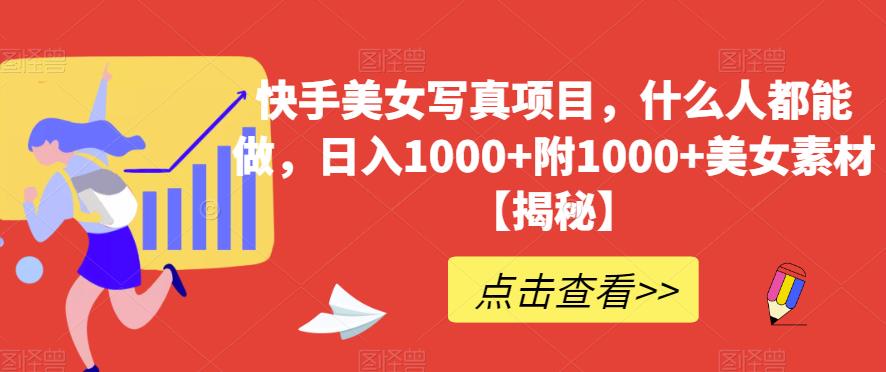 快手美女写真项目，什么人都能做，日入1000+附1000+美女素材【揭秘】-火山资源库