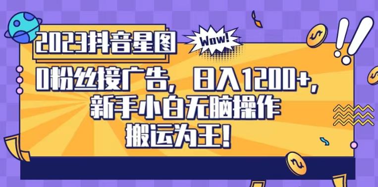 抖音星图0粉接广告，新手小白无脑操作日入1200+，无上限无门槛，搬运为王！【揭秘】-火山资源库