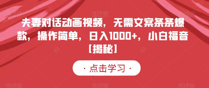 夫妻对话动画视频，无需文案条条爆款，操作简单，日入1000+，小白福音【揭秘】-火山资源库