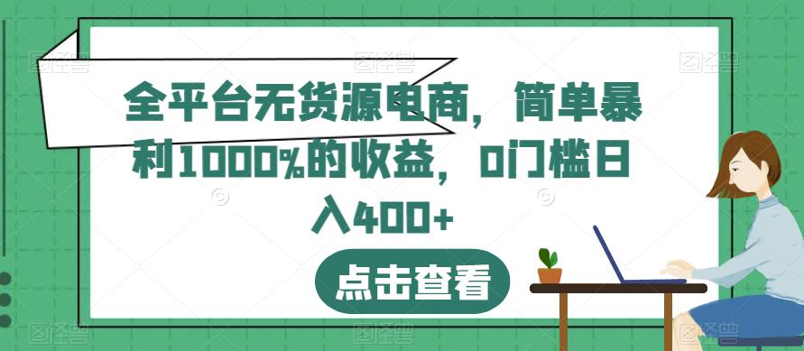 全平台无货源电商，简单暴利1000%的收益，0门槛日入400+【揭秘】-火山资源库