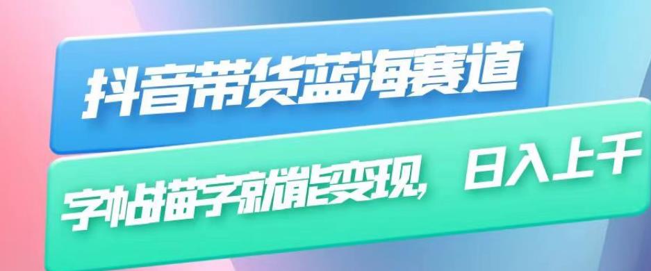 抖音带货蓝海赛道，无需真人出镜，字帖描字就能变现，日入上千（附带全套教程）-火山资源库