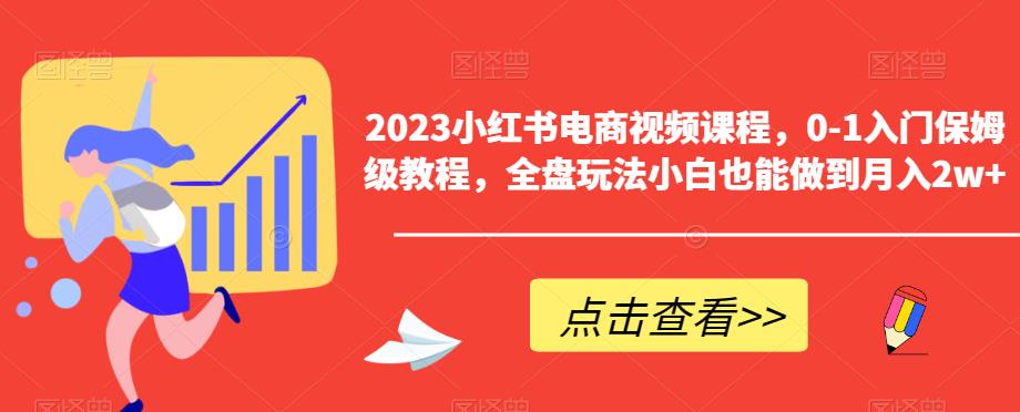 2023小红书电商视频课程，0-1入门保姆级教程，全盘玩法小白也能做到月入2w+-火山资源库