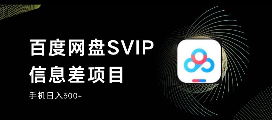 百度网盘SVIP信息差项目，0投入小白极速上手，手机稳定日入300+【揭秘】-火山资源库