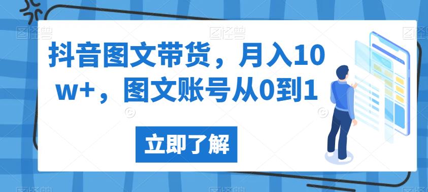 抖音图文带货，月入10w+，图文账号从0到1【揭秘】-火山资源库