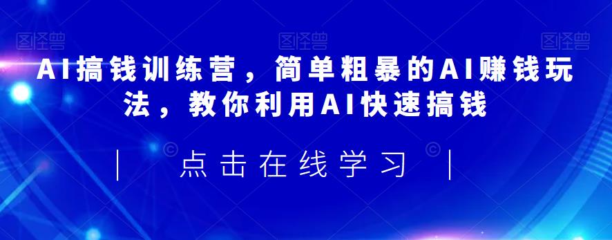 AI搞钱训练营，简单粗暴的AI赚钱玩法，教你利用AI快速搞钱-火山资源库