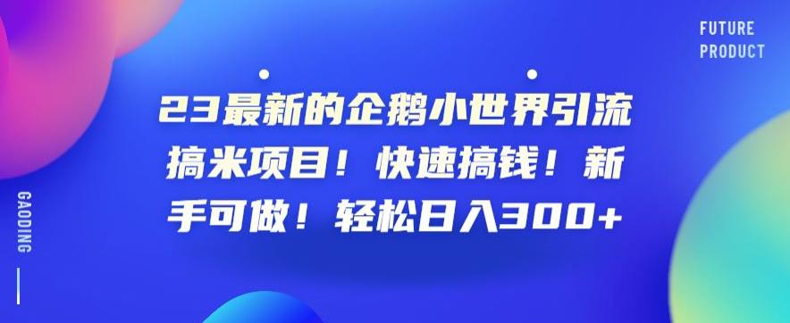 23最新的企鹅小世界引流搞米项目！快速搞钱！新手可做！轻松日入300+【揭秘】-火山资源库