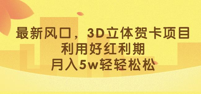 最新风口，3D立体贺卡项目，利用好红利期，月入5w轻轻松松【揭秘】-火山资源库