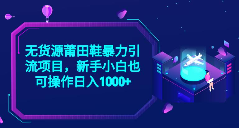 2023无货源莆田鞋暴力引流项目，新手小白也可实操日入1000+【揭秘】-火山资源库
