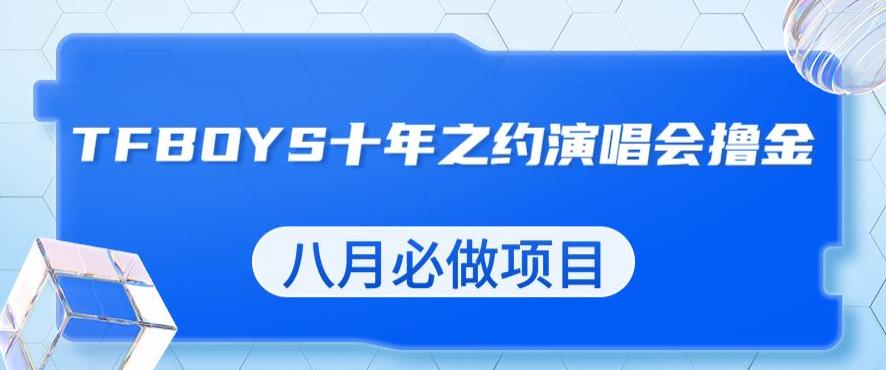 最新蓝海项目，靠最近非常火的TFBOYS十年之约演唱会流量掘金，八月必做的项目【揭秘】-火山资源库