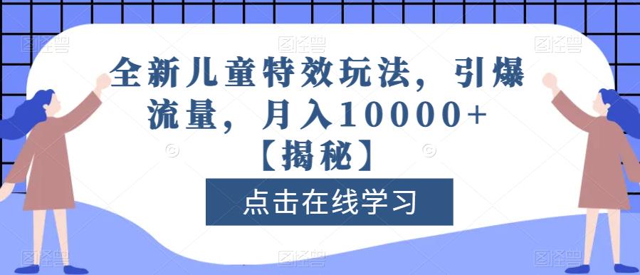 全新儿童特效玩法，引爆流量，月入10000+【揭秘】-火山资源库