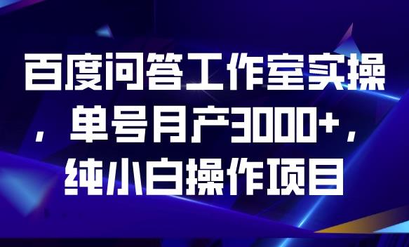 百度问答工作室实操，单号月产3000+，纯小白操作项目【揭秘】-火山资源库