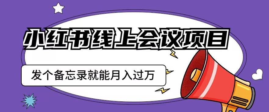 小红书线上会议项目，发一个备忘录笔记就能精准获客月入过万【揭秘】-火山资源库