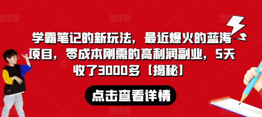 学霸笔记的新玩法，最近爆火的蓝海项目，零成本刚需的高利润副业，5天收了3000多【揭秘】-火山资源库