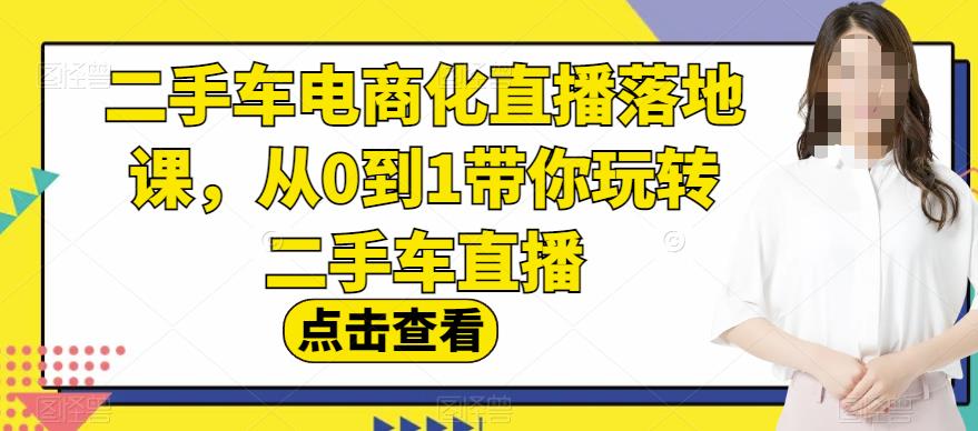 二手车电商化直播落地课，从0到1带你玩转二手车直播-火山资源库