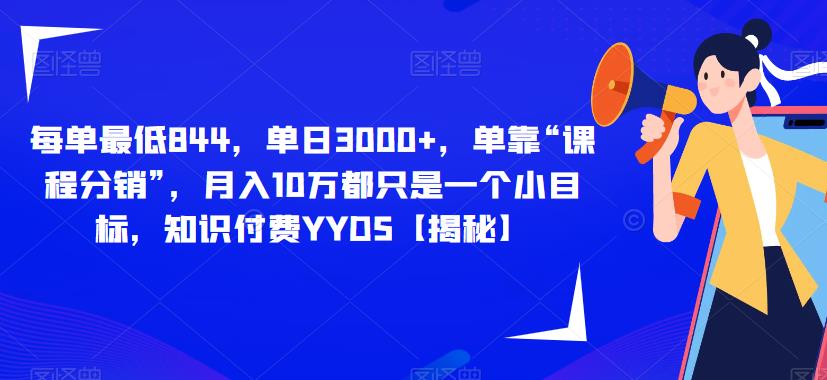 每单最低844，单日3000+，单靠“课程分销”，月入10万都只是一个小目标，知识付费YYDS【揭秘】-火山资源库
