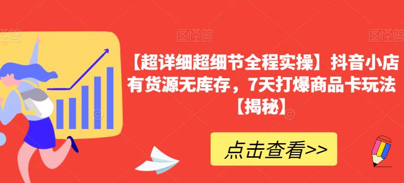 【超详细超细节全程实操】抖音小店有货源无库存，7天打爆商品卡玩法【揭秘】-火山资源库