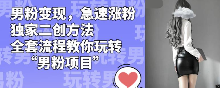 男粉变现，急速涨粉独家二创方法，全套流程教你玩转“男粉项目”【揭秘】-火山资源库