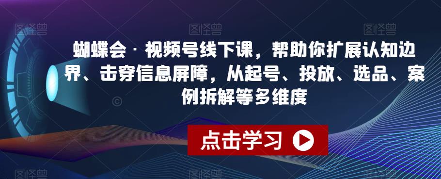 蝴蝶会·视频号线下课，帮助你扩展认知边界、击穿信息屏障，从起号、投放、选品、案例拆解等多维度-火山资源库