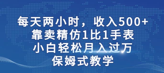 两小时，收入500+，靠卖精仿1比1手表，小白轻松月入过万！保姆式教学-火山资源库