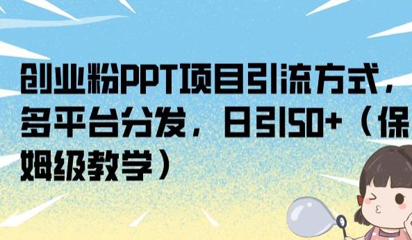 创业粉PPT项目引流方式，多平台分发，日引50+（保姆级教学）【揭秘】-火山资源库