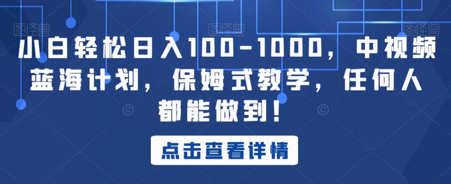 小白轻松日入100-1000，中视频蓝海计划，保姆式教学，任何人都能做到！【揭秘】-火山资源库
