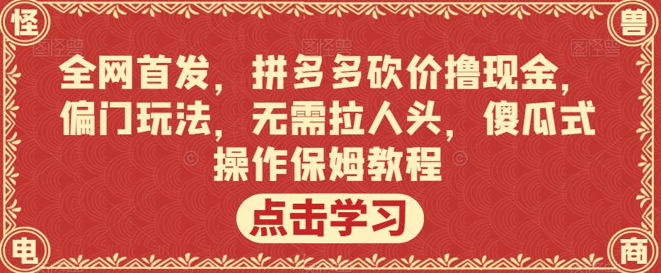 全网首发，拼多多砍价撸现金，偏门玩法，无需拉人头，傻瓜式操作保姆教程【揭秘】-火山资源库