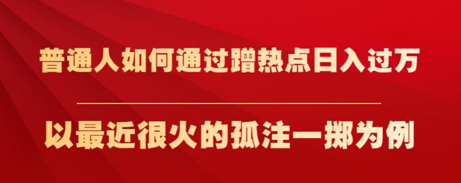 普通人如何通过蹭热点日入过万，以最近很火的孤注一掷为例【揭秘】-火山资源库