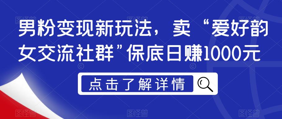 男粉变现新玩法，卖“爱好韵女交流社群”保底日赚1000元【揭秘】-火山资源库