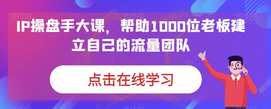 IP操盘手大课，帮助1000位老板建立自己的流量团队-火山资源库