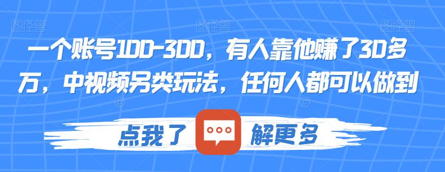 一个账号100-300，有人靠他赚了30多万，中视频另类玩法，任何人都可以做到【揭秘】-火山资源库