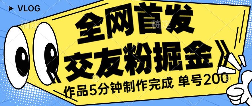 全网首发《交友粉掘金》单号一天躺赚200+作品5分钟制作完成，（长期稳定项目）【揭秘】-火山资源库