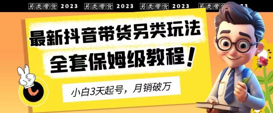 2023年最新抖音带货另类玩法，3天起号，月销破万（保姆级教程）【揭秘】-火山资源库