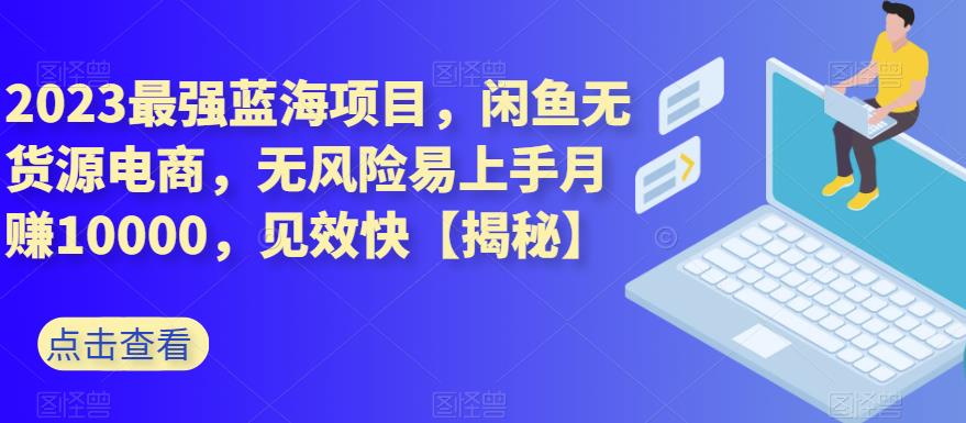 2023最强蓝海项目，闲鱼无货源电商，无风险易上手月赚10000，见效快【揭秘】-火山资源库