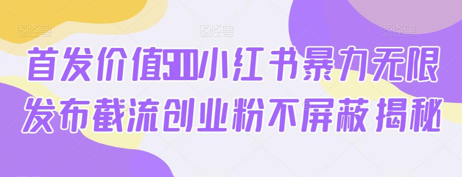 首发价值5100小红书暴力无限发布截流创业粉不屏蔽揭秘-火山资源库