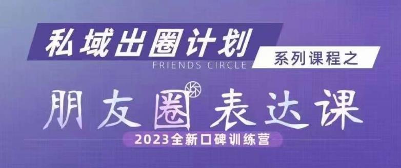 私域出圈计划系列课程之朋友圈表达课，2023全新口碑训练营-火山资源库