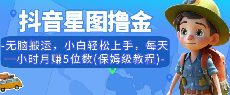 抖音星图撸金，无脑搬运，小白轻松上手，每天一小时月赚5位数(保姆级教程)【揭秘】-火山资源库